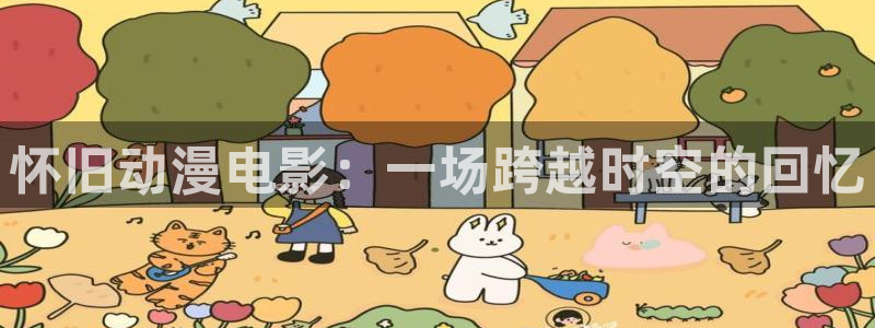 qiezi茄子视频：怀旧动漫电影：一场跨越时空的回忆