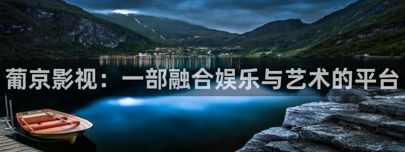 茄子视频色版：葡京影视：一部融合娱乐与艺术的平台