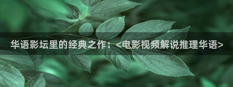 91茄子视频：华语影坛里的经典之作：<电影视频解说推理华语>