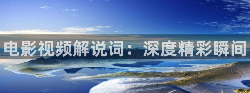 茄子视频a：电影视频解说词：深度精彩瞬间
