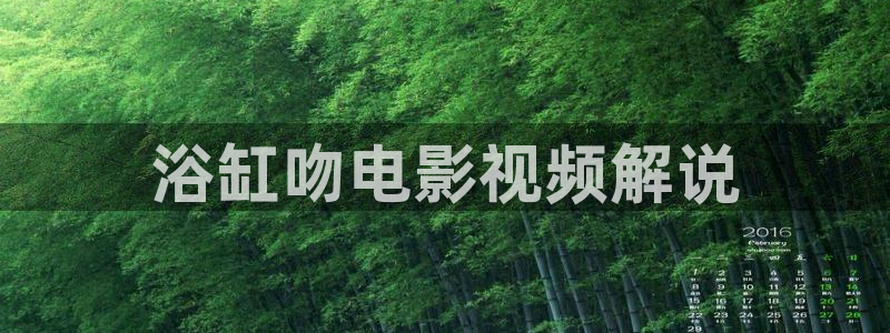 茄子视频色版：浴缸吻电影视频解说
