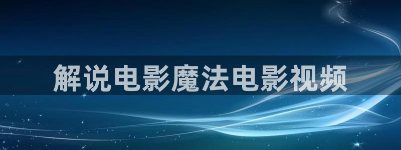 四虎茄子视频：解说电影魔法电影视频