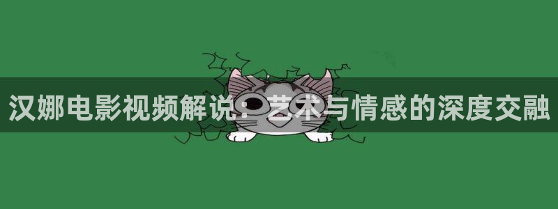 茄子视频?：汉娜电影视频解说：艺术与情感的深度交融